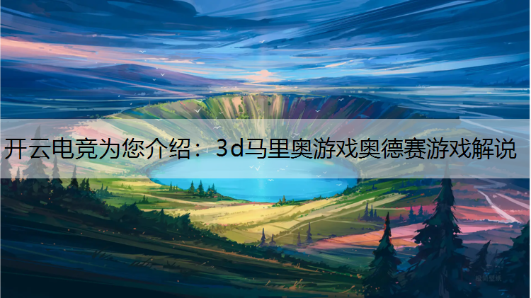 开云电竞为您介绍：3d马里奥游戏奥德赛游戏解说