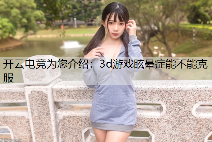 开云电竞为您介绍：3d游戏眩晕症能不能克服